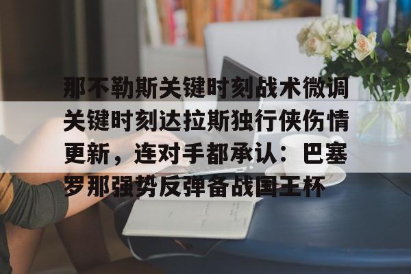金年会链接入口那不勒斯关键时刻战术微调关键时刻达拉斯独行侠伤情更新，连对手都承认：巴塞罗那强势反弹备战国王杯的简单介绍